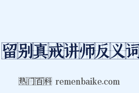 留别真戒讲师反义词是什么意思的图片